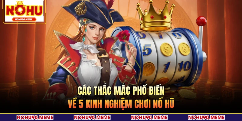 Các thắc mắc phổ biến về 5 kinh nghiệm chơi nổ hũ 