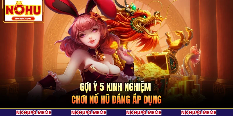 Gợi ý 5 kinh nghiệm chơi nổ hũ đáng áp dụng 