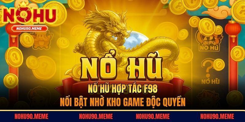 Nổ hũ hợp tác F98 nổi bật nhờ kho game độc quyền