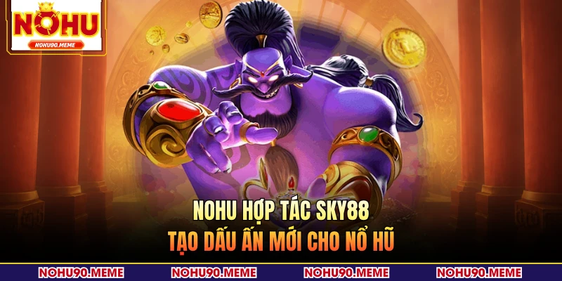 NOHU hợp tác SKY88 tạo dấu ấn mới cho nổ hũ
